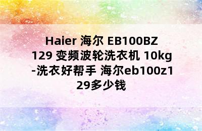 Haier 海尔 EB100BZ129 变频波轮洗衣机 10kg-洗衣好帮手 海尔eb100z129多少钱